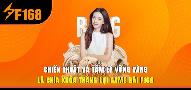 Chiến thuật và tâm lý vững vàng là chìa khóa thắng lợi game bài F168